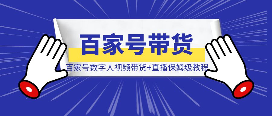 百家号数字人视频带货+直播保姆级教程！日入2000元超简单-威虎科创