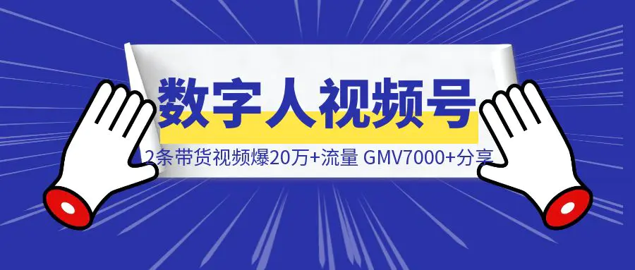 图片[1]-数字人视频号2条带货视频爆20万+流量，GMV7000+分享-创富新天地