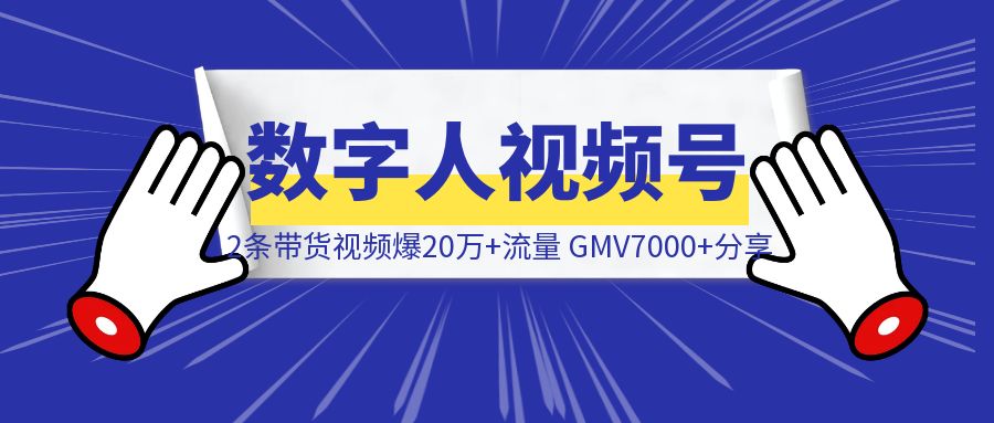 数字人视频号2条带货视频爆20万+流量，GMV7000+分享-伙伴笔记
