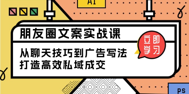 朋友圈文案实战课：从聊天技巧到广告写法，打造高效私域成交-速富圈