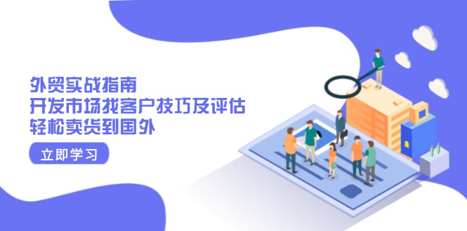 外贸实战指南：开发市场找客户技巧及评估，轻松卖货到国外-创富新天地