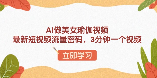 AI做美女瑜伽视频，最新短视频流量密码，3分钟一个视频-速富圈