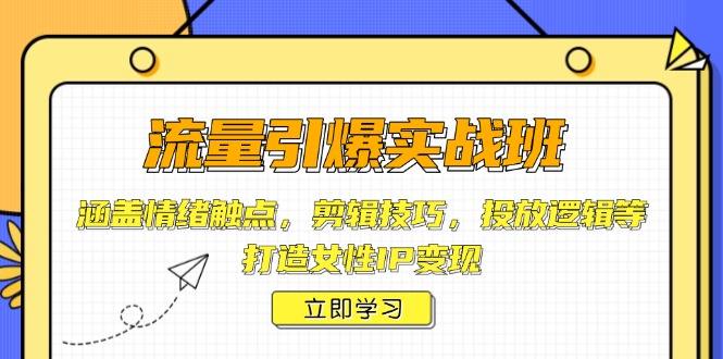 流量引爆实战班，涵盖情绪触点，剪辑技巧，投放逻辑等，打造女性IP变现-聚创学社