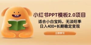 小红书PPT模板2.0项目,适合小白宝妈,无淡旺季,日入400+长期稳定变现-优创圈