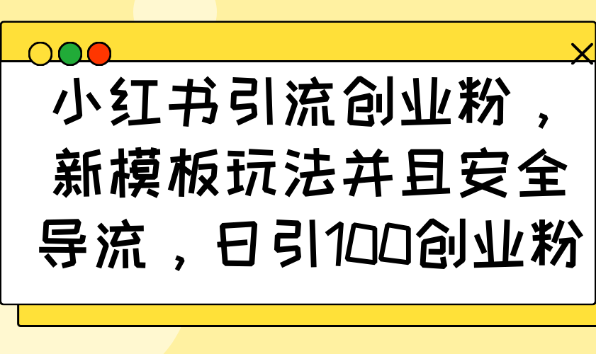 小红书引流创业粉，新模板玩法并且安全导流，日引100创业粉-伙伴笔记
