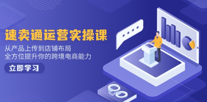 速卖通运营实操课，从产品上传到店铺布局，全方位提升你的跨境电商能力-伙伴笔记