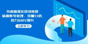 抖音直播实战训练营：涵盖账号管理、流量分析, 助力GMV提升-优创圈