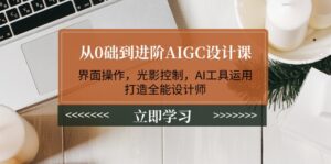 从0础到进阶AIGC设计课:界面操作,光影控制,AI工具运用,打造全能设计师-优创圈