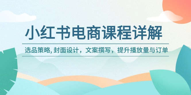 小红书电商课程详解：选品策略, 封面设计，文案撰写，提升播放量与订单-伙伴笔记