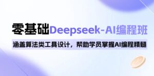0基础Deepseek-AI编程班，涵盖算法类工具设计，帮助学员掌握AI编程精髓-优创圈