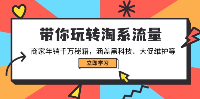 带你玩转淘系流量，商家年销千万秘籍，涵盖黑科技、大促维护等-创富新天地