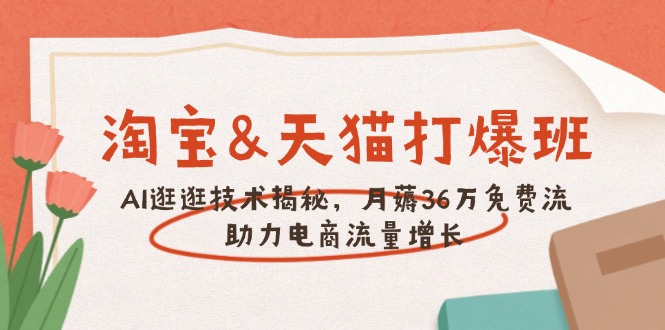 淘宝&天猫 打爆班，AI逛逛技术揭秘，月薅36万免费流，助力流量增长-伙伴笔记