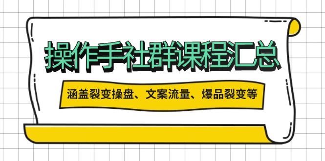 操作手社群课程汇总，涵盖裂变操盘、文案流量、爆品裂变等多方面内容-伙伴笔记