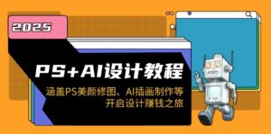PS+AI设计教程：涵盖PS美颜修图、AI插画制作等，开启设计赚钱之旅-优创圈