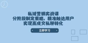 私域营销实战课，分阶段制定策略，精准触达用户，实现高成交私聊转化-优创圈