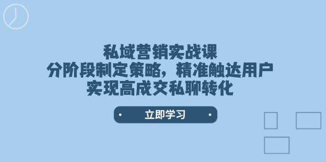 私域营销实战课，分阶段制定策略，精准触达用户，实现高成交私聊转化-威虎科创