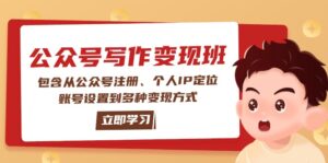 公众号变现班:包含从公众号注册、个人IP定位、账号设置到多种变现方式-优创圈