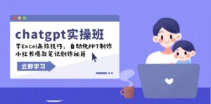 chatgpt实战班,学Excel高效技巧,自动化PPT制作,小红书爆款笔记创作秘籍-优创圈