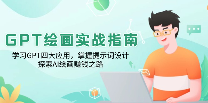 GPT绘画实战指南：学习GPT四大应用，掌握提示词设计，探索AI绘画赚钱之路-轻创云课