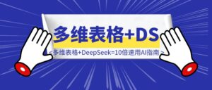 喂饭级教程:飞书多维表格+DeepSeek=10倍速用AI指南-优创圈