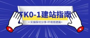 TK如何从0到1建站操作指南（环境搭建篇），即省钱又详细-优创圈