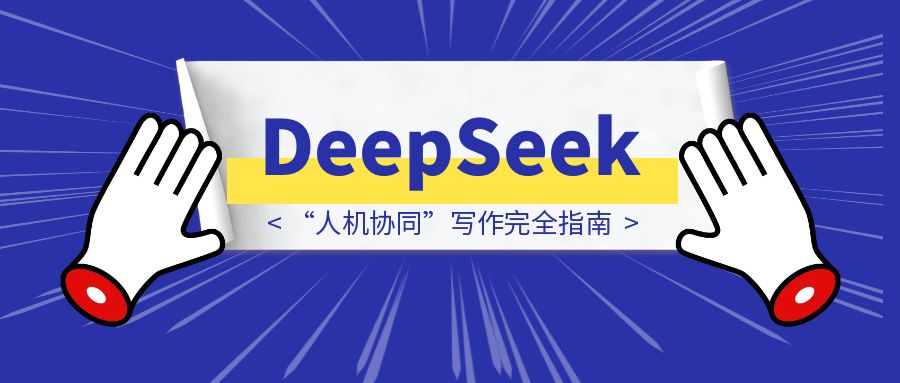 DeepSeek “人机协同”写作完全指南-伙伴笔记