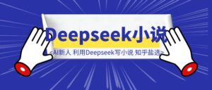 AI新人半个月的时间，利用Deepseek写小说，敲开知乎盐选的大门-优创圈