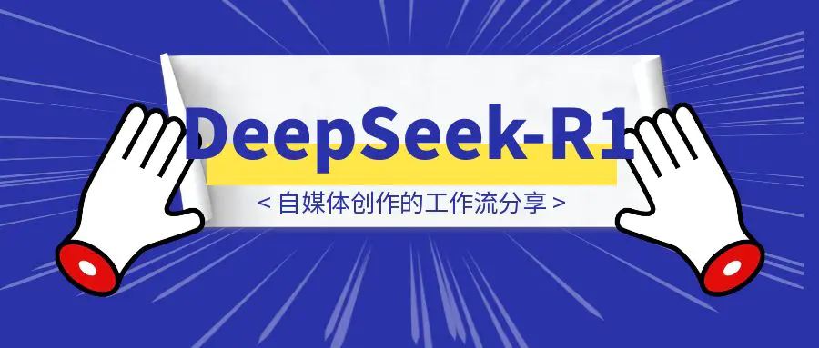 图片[1]-用DeepSeek-R1自媒体创作的工作流分享-伙伴笔记
