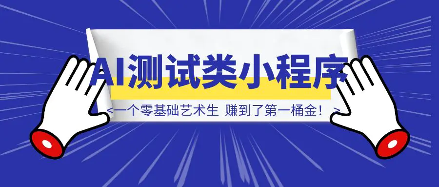 图片[1]-我，一个零基础艺术生，靠 AI“测试类”小程序赚到了第一桶金！-优创圈