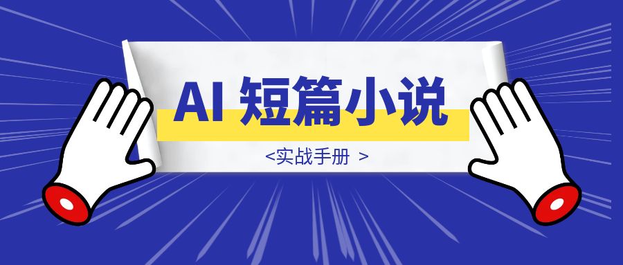 AI 短篇小说｜实战手册-优创圈