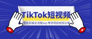 【项目实操全流程sop】TikTok短视频带货项目经验分享-优创圈