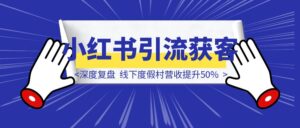 「深度复盘」线下度假村小红书引流获客，营收提升50%-优创圈