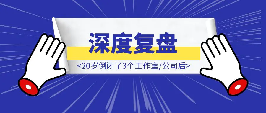 图片[1]-20岁倒闭了3个工作室/公司后我的深度复盘-取盛轻创