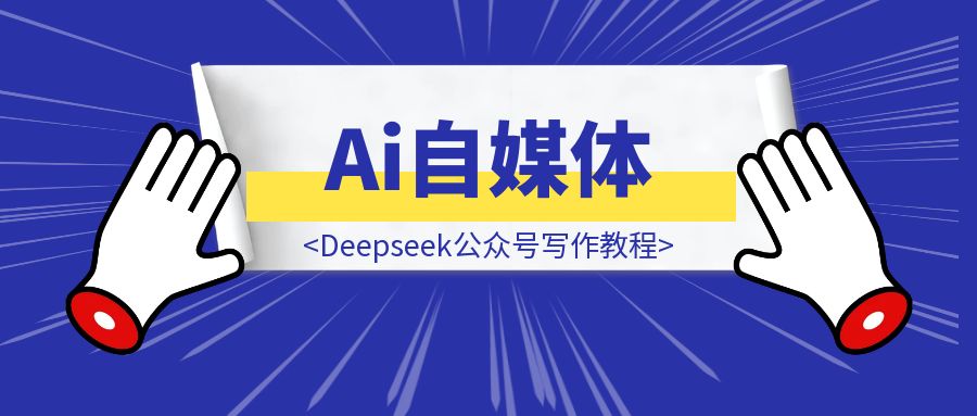 Ai自媒体：Deepseek公众号写作教程-创富新天地