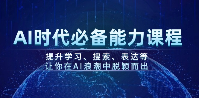 AI时代必备能力课程，提升学习、搜索、表达等，让你在AI浪潮中脱颖而出-优创圈