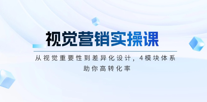 视觉营销实操课, 从视觉重要性到差异化设计, 4模块体系, 助你高转化率-优创圈