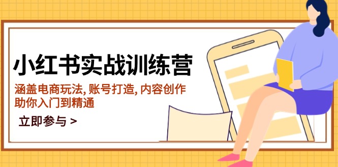 小红书实战训练营，涵盖电商玩法, 账号打造, 内容创作, 助你入门到精通-优创圈