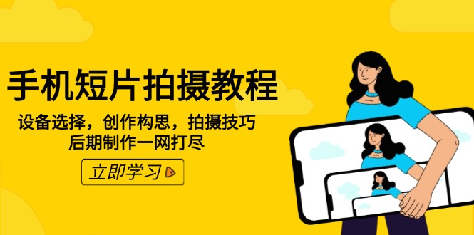 手机短片拍摄教程：设备选择，创作构思，拍摄技巧，后期制作一网打尽-优创圈
