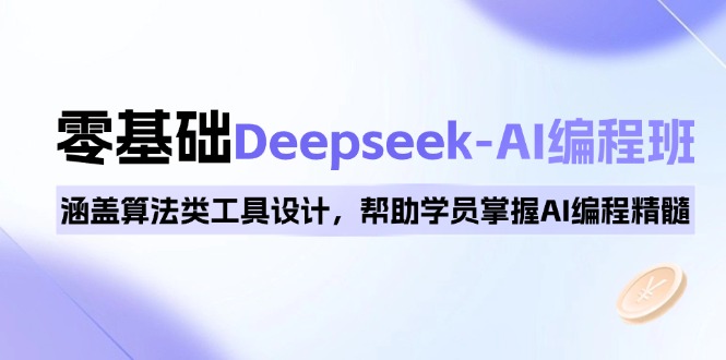 0基础Deepseek-AI编程班，涵盖算法类工具设计，帮助学员掌握AI编程精髓-优创圈