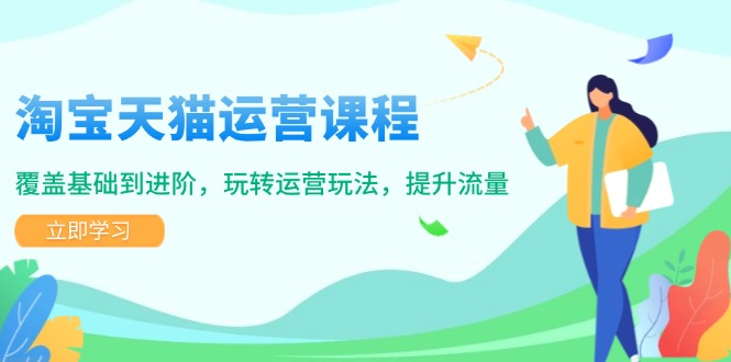 淘宝天猫运营课程，覆盖基础到进阶，玩转运营玩法，提升流量-优创圈