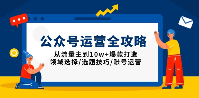 公众号运营全攻略：从流量主到10w+爆款打造，领域选择/选题技巧/账号运营-优创圈