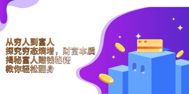 从穷人到富人：探究穷态熵增，财富本质，揭秘富人赚钱秘籍，教你轻松翻身-优创圈