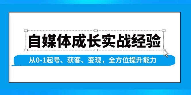 自媒体成长实战经验，从0-1起号、获客、变现，全方位提升能力-优创圈