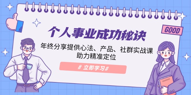 个人事业成功秘诀：年终分享提供心法、产品、社群实战课、助力精准定位-优创圈