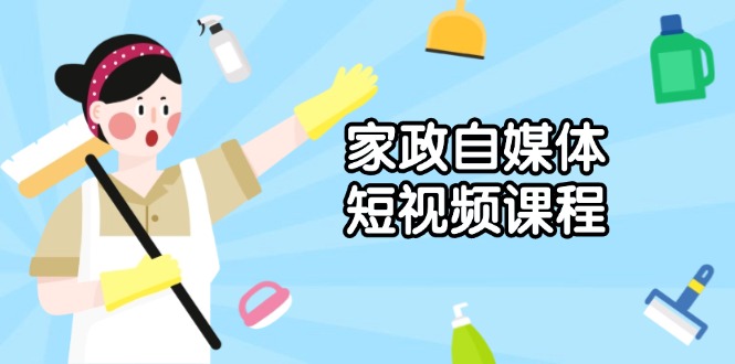 家政 自媒体短视频课程：从内容到发布，解析拍摄与剪辑技巧，打造爆款视频-优创圈