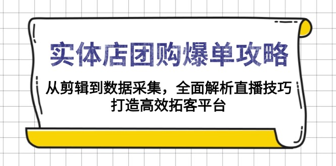 实体店-团购爆单攻略：从剪辑到数据采集，全面解析直播技巧，打造高效…-优创圈