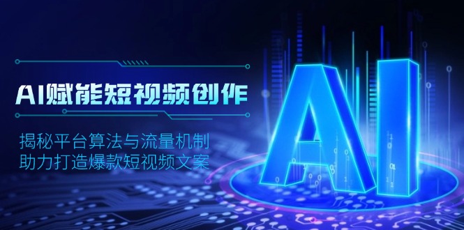 AI赋能短视频创作，揭秘平台算法与流量机制，助力打造爆款短视频文案-优创圈