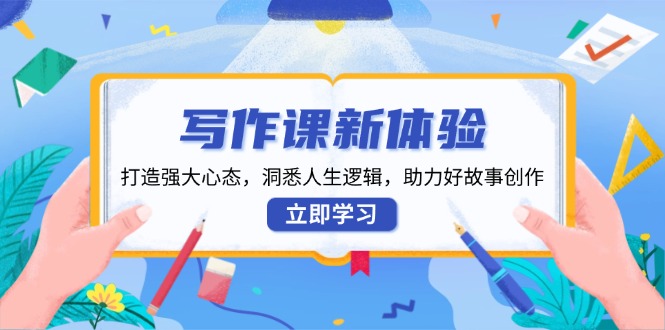 写作课新体验，打造强大心态，洞悉人生逻辑，助力好故事创作-优创圈
