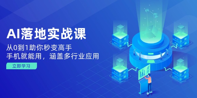 AI落地实战课：从0到1助你秒变高手，手机就能用，涵盖多行业应用-优创圈