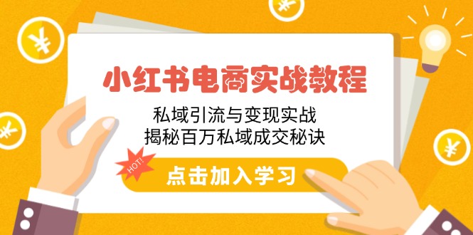小红书电商实战教程：私域引流与变现实战，揭秘百万私域成交秘诀-优创圈